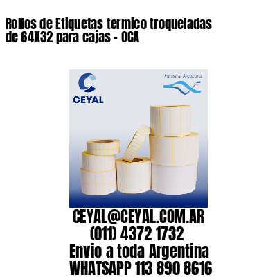 Rollos de Etiquetas termico troqueladas de 64X32 para cajas - OCA