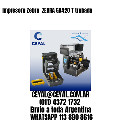 Impresora Zebra  ZEBRA GK420 T trabada