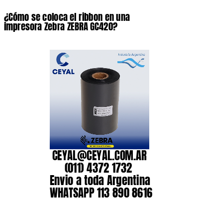 ¿Cómo se coloca el ribbon en una impresora Zebra ZEBRA GC420?