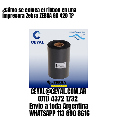 ¿Cómo se coloca el ribbon en una impresora Zebra ZEBRA GK 420 T?