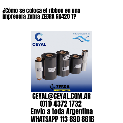 ¿Cómo se coloca el ribbon en una impresora Zebra ZEBRA GK420 T?