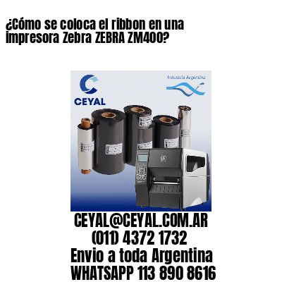 ¿Cómo se coloca el ribbon en una impresora Zebra ZEBRA ZM400?