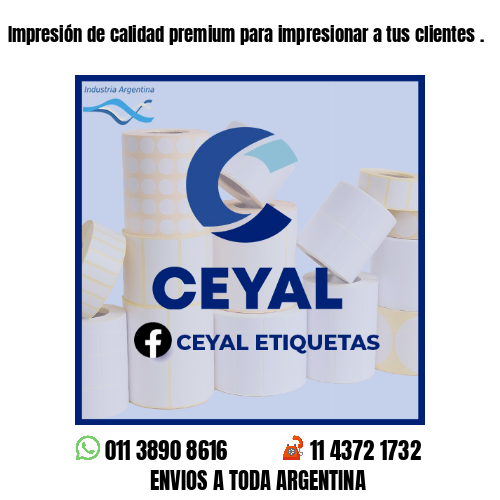 Impresión de calidad premium para impresionar a tus clientes .