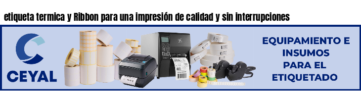 etiqueta termica y Ribbon para una impresión de calidad y sin interrupciones