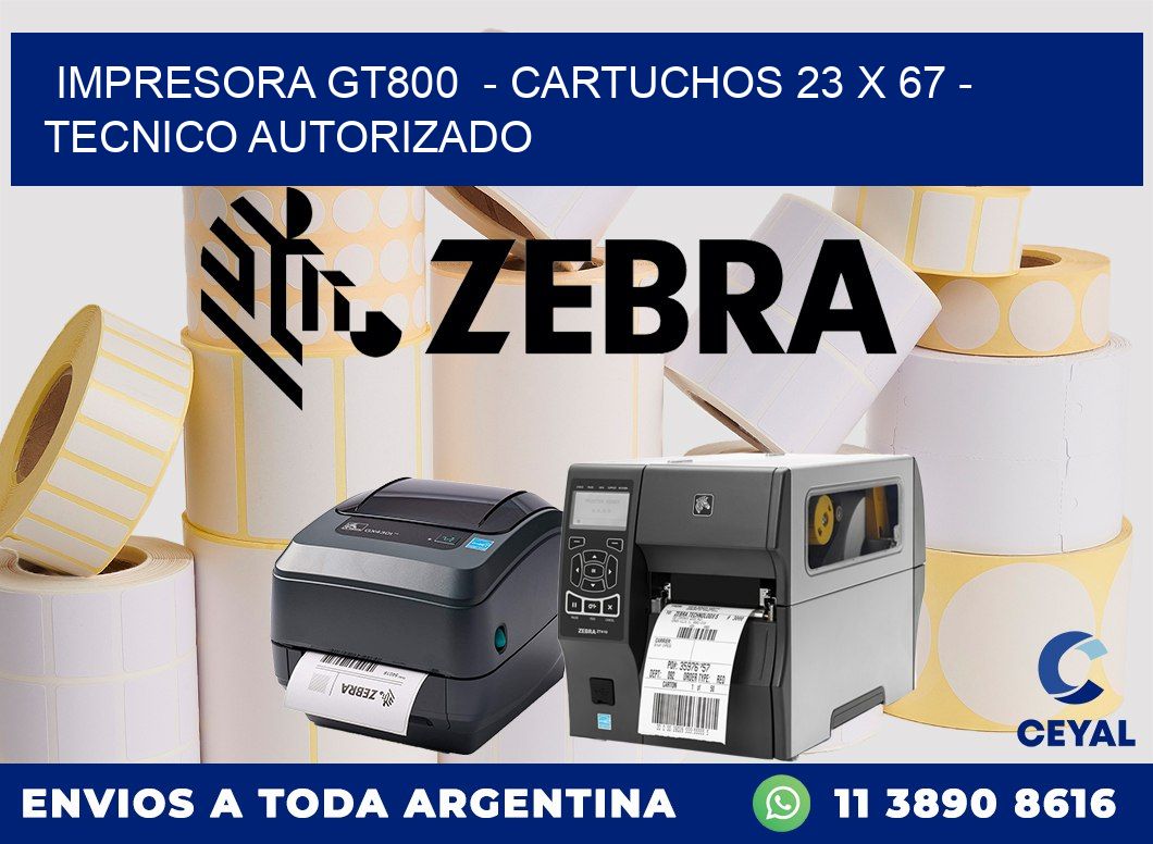 IMPRESORA GT800  - CARTUCHOS 23 x 67 - TECNICO AUTORIZADO