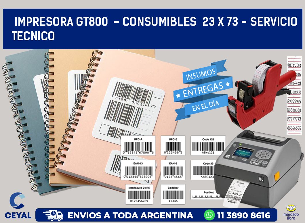 IMPRESORA GT800  - CONSUMIBLES  23 x 73 - SERVICIO TECNICO