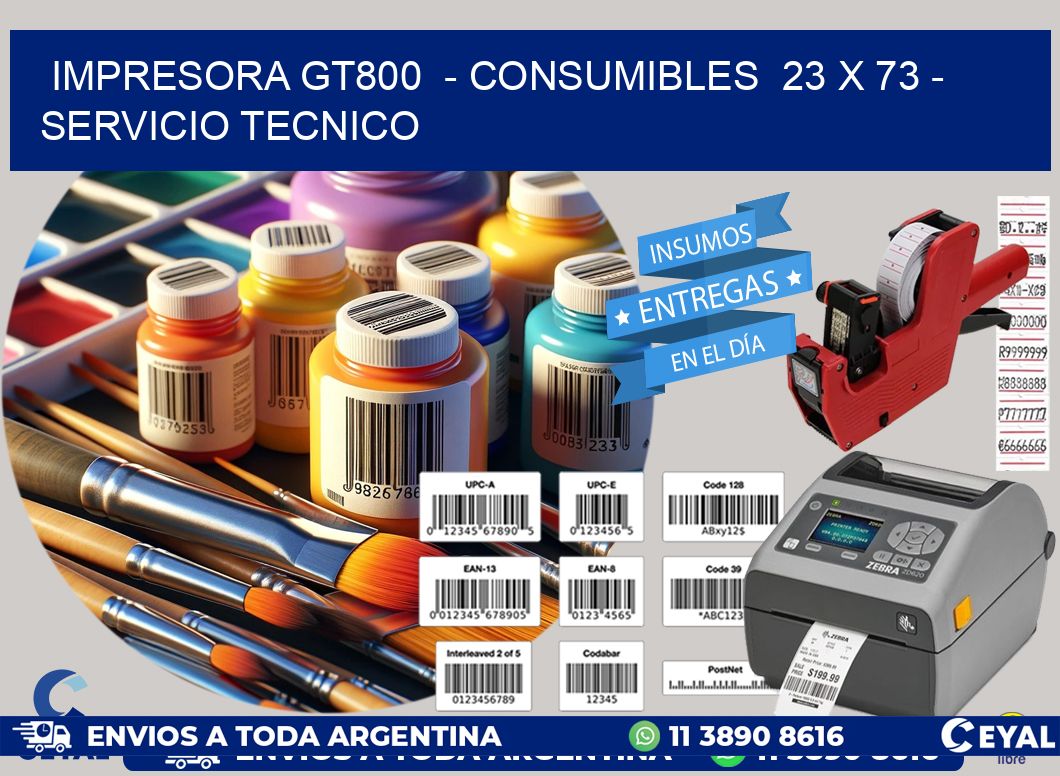 IMPRESORA GT800  - CONSUMIBLES  23 x 73 - SERVICIO TECNICO