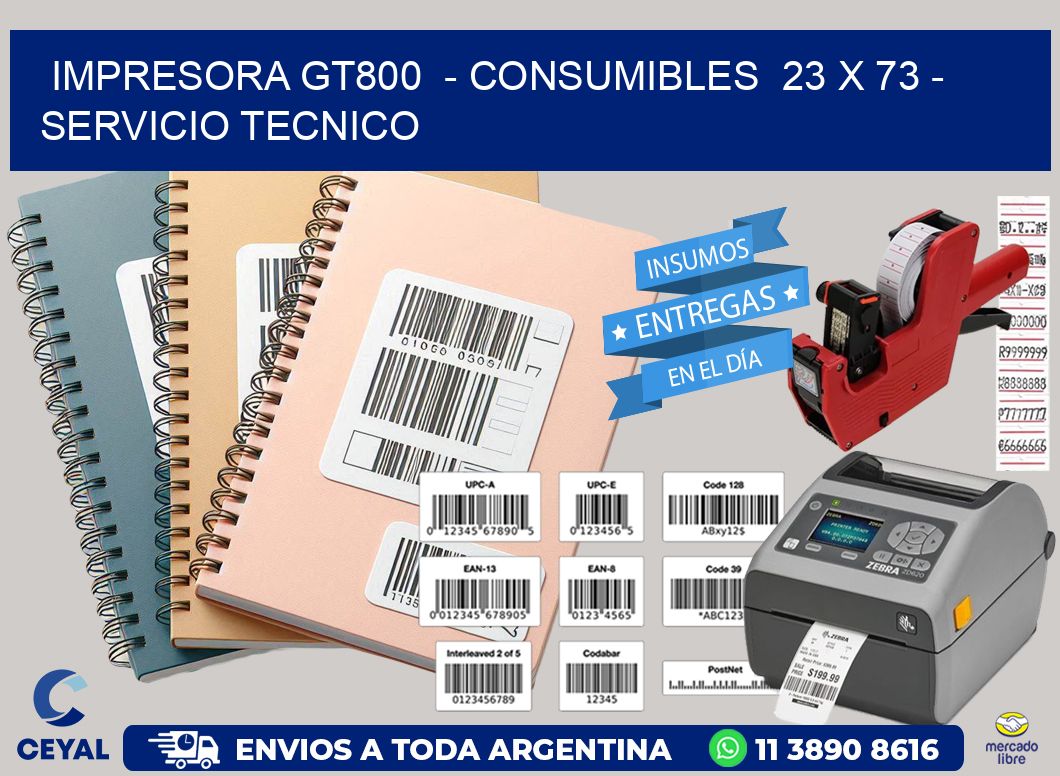 IMPRESORA GT800  – CONSUMIBLES  23 x 73 – SERVICIO TECNICO