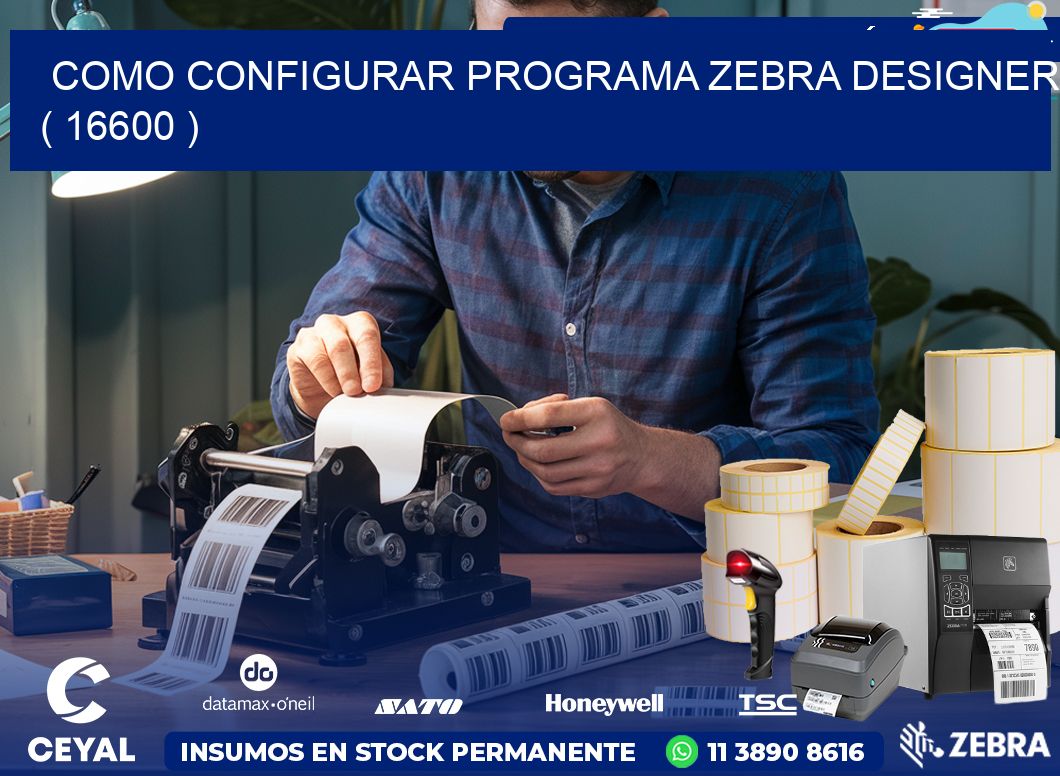 COMO CONFIGURAR PROGRAMA ZEBRA DESIGNER ( 16600 )