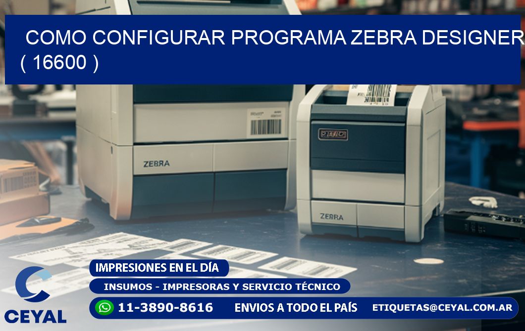 COMO CONFIGURAR PROGRAMA ZEBRA DESIGNER ( 16600 )