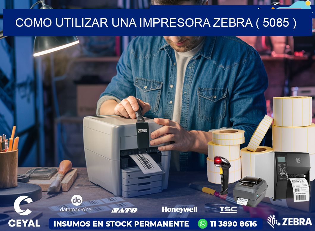 COMO UTILIZAR UNA IMPRESORA ZEBRA ( 5085 )